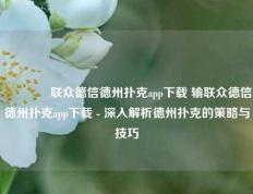 🏅联众德信德州扑克app下载 输联众德信德州扑克app下载 - 深入解析德州扑克的策略与技巧