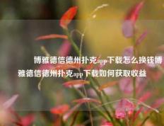 👉博雅德信德州扑克app下载怎么换钱博雅德信德州扑克app下载如何获取收益