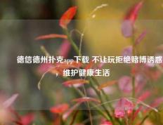 ✌️德信德州扑克app下载 不让玩拒绝赌博诱惑，维护健康生活