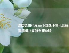 🎖️德信德州扑克app下载线下俱乐部探索德州扑克的全新体验