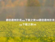 ✌️德信德州扑克app下载之夜360德信德州扑克app下载之夜360
