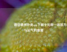 🥇德信德州扑克app下载十元群一场智力与运气的盛宴