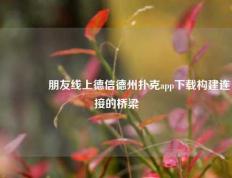 🌈朋友线上德信德州扑克app下载构建连接的桥梁