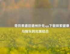 🥇奇异果德信德州扑克app下载探索健康与娱乐的完美结合