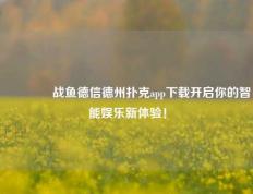 🏆战鱼德信德州扑克app下载开启你的智能娱乐新体验！