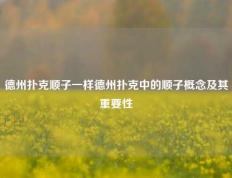 德州扑克顺子一样德州扑克中的顺子概念及其重要性