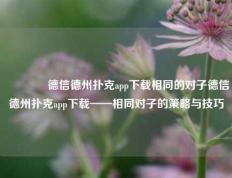 🌈德信德州扑克app下载相同的对子德信德州扑克app下载——相同对子的策略与技巧