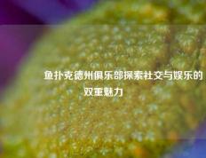 🏅鱼扑克德州俱乐部探索社交与娱乐的双重魅力