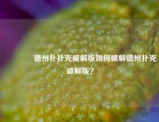 🏆德州扑扑克破解版如何破解德州扑克破解版？