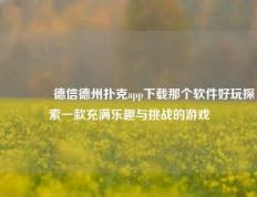 🏆德信德州扑克app下载那个软件好玩探索一款充满乐趣与挑战的游戏
