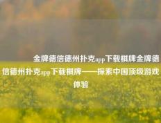 🥇金牌德信德州扑克app下载棋牌金牌德信德州扑克app下载棋牌——探索中国顶级游戏体验