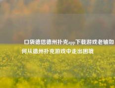 👍口袋德信德州扑克app下载游戏老输如何从德州扑克游戏中走出困境