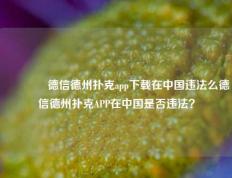 👈德信德州扑克app下载在中国违法么德信德州扑克APP在中国是否违法？