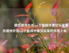 👍德信德州扑克app下载国外美女玩家德信德州扑克app下载国外美女玩家的传奇之旅