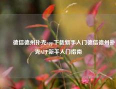 ✌️德信德州扑克app下载新手入门德信德州扑克APP新手入门指南