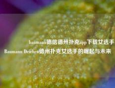 🎖️baumann德信德州扑克app下载女选手Baumann Deichen德州扑克女选手的崛起与未来