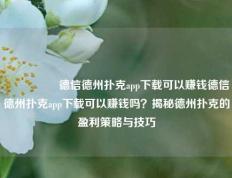 🎖️德信德州扑克app下载可以赚钱德信德州扑克app下载可以赚钱吗？揭秘德州扑克的盈利策略与技巧