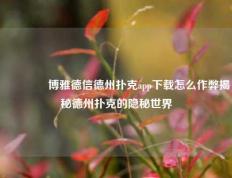 🏆博雅德信德州扑克app下载怎么作弊揭秘德州扑克的隐秘世界