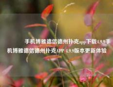 🌈手机博雅德信德州扑克app下载4.9.9手机博雅德信德州扑克APP 4.9.9版本更新体验