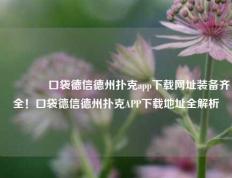 🌈口袋德信德州扑克app下载网址装备齐全！口袋德信德州扑克APP下载地址全解析