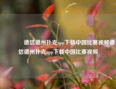🥇德信德州扑克app下载中国比赛视频德信德州扑克app下载中国比赛视频