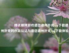 👉腾讯棋牌游戏德信德州扑克app下载德州扑克的创新玩法与德信德州扑克App下载体验