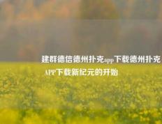 🎖️建群德信德州扑克app下载德州扑克APP下载新纪元的开始