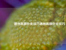 👍德州高额扑克技巧德州高额扑克技巧