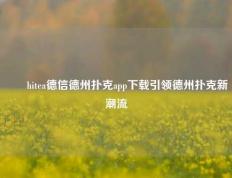 ✌️hitea德信德州扑克app下载引领德州扑克新潮流