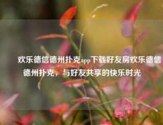 ✌️欢乐德信德州扑克app下载好友房欢乐德信德州扑克，与好友共享的快乐时光
