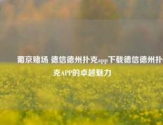 ✌️葡京赌场 德信德州扑克app下载德信德州扑克APP的卓越魅力