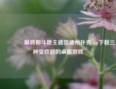 🏅麻将和斗地主德信德州扑克app下载三种受欢迎的桌面游戏