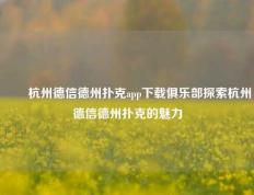 ✌️杭州德信德州扑克app下载俱乐部探索杭州德信德州扑克的魅力