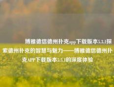 🥈博雅德信德州扑克app下载版本5.3.1探索德州扑克的智慧与魅力——博雅德信德州扑克APP下载版本5.3.1的深度体验