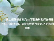✌️线上德信德州扑克app下载盈利如何在德州扑克中获得利润？探索在线德州扑克APP的盈利策略