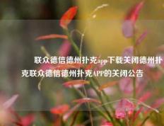 🥈联众德信德州扑克app下载关闭德州扑克联众德信德州扑克APP的关闭公告