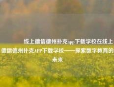 🥇线上德信德州扑克app下载学校在线上德信德州扑克APP下载学校——探索数字教育的未来