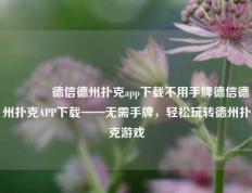 👈德信德州扑克app下载不用手牌德信德州扑克APP下载——无需手牌，轻松玩转德州扑克游戏