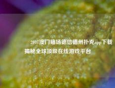 🎖️2017澳门赌场德信德州扑克app下载揭秘全球顶级在线游戏平台