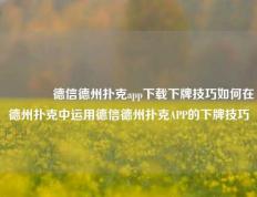 👉德信德州扑克app下载下牌技巧如何在德州扑克中运用德信德州扑克APP的下牌技巧