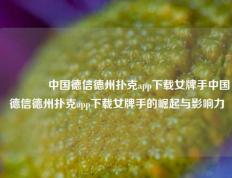 🥇中国德信德州扑克app下载女牌手中国德信德州扑克app下载女牌手的崛起与影响力