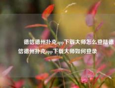 👈德信德州扑克app下载大师怎么登陆德信德州扑克app下载大师如何登录