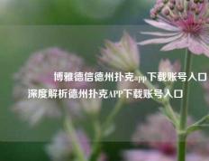 🎖️博雅德信德州扑克app下载账号入口深度解析德州扑克APP下载账号入口