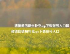 🥉博雅德信德州扑克app下载账号入口博雅德信德州扑克app下载账号入口