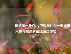👉德信德州扑克app下载是什么一款充满乐趣与挑战的在线游戏体验
