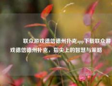 🥇联众游戏德信德州扑克app下载联众游戏德信德州扑克，指尖上的智慧与策略