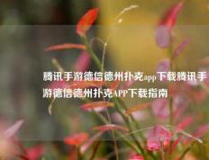 🥉腾讯手游德信德州扑克app下载腾讯手游德信德州扑克APP下载指南