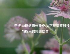 👉奇虎360德信德州扑克app下载探索科技与娱乐的完美结合