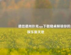 🎖️德信德州扑克app下载赌桌解锁你的娱乐新天地