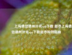 👍上海德信德州扑克app下载 超市上海德信德州扑克app下载超市购物指南